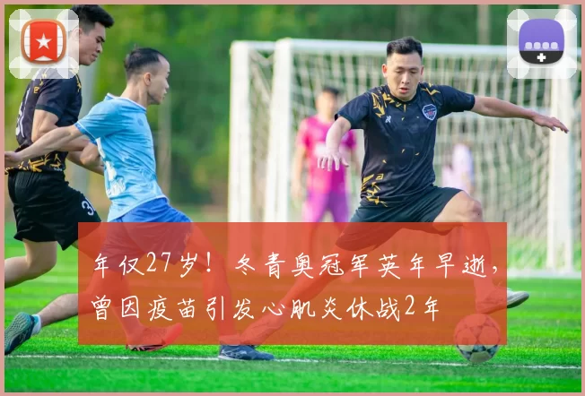 年仅27岁！冬青奥冠军英年早逝，曾因疫苗引发心肌炎休战2年