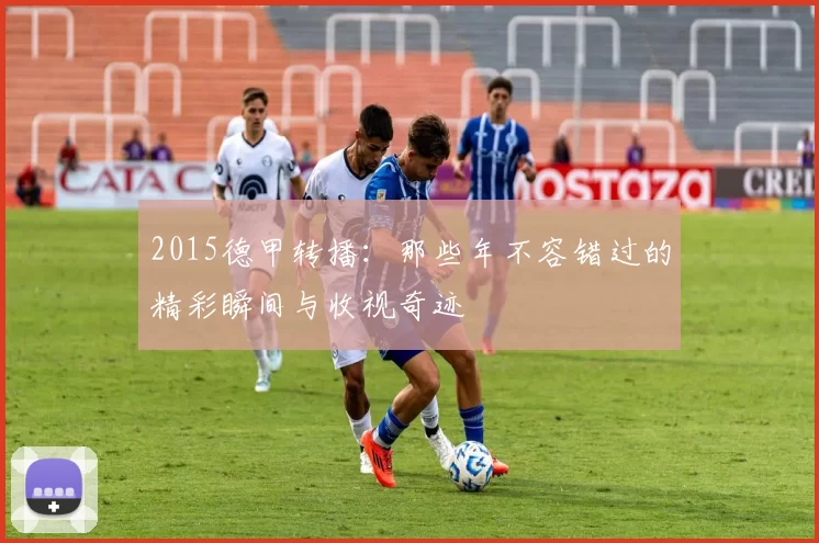 2015德甲转播：那些年不容错过的精彩瞬间与收视奇迹