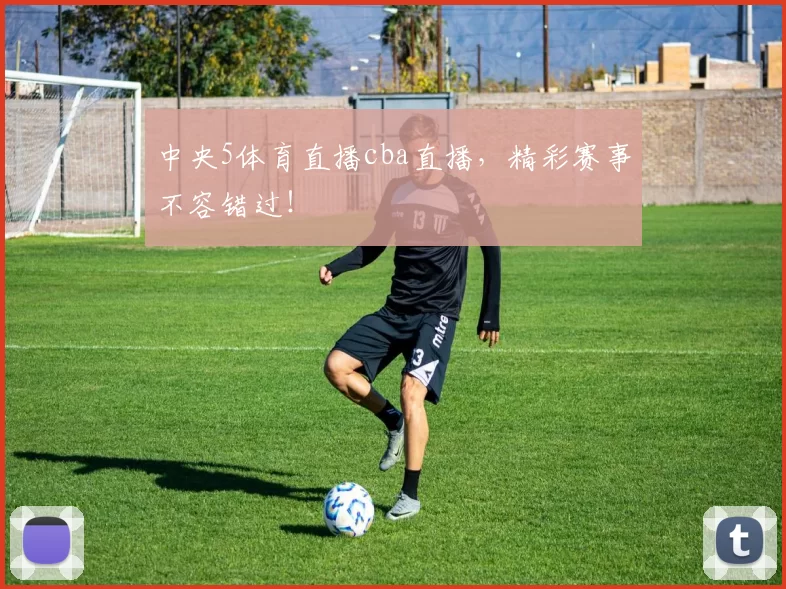 中央5体育直播cba直播,精彩赛事不容错过!