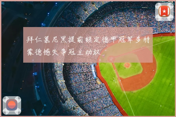 拜仁慕尼黑提前锁定德甲冠军多特蒙德憾失争冠主动权