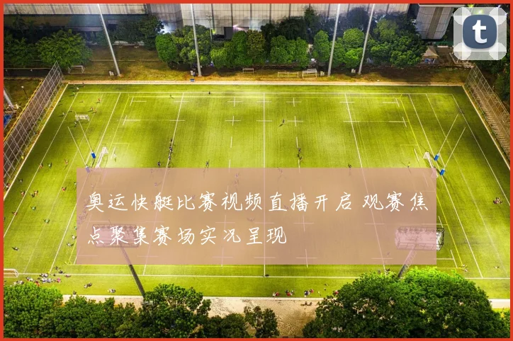 奥运快艇比赛视频直播开启 观赛焦点聚集赛场实况呈现