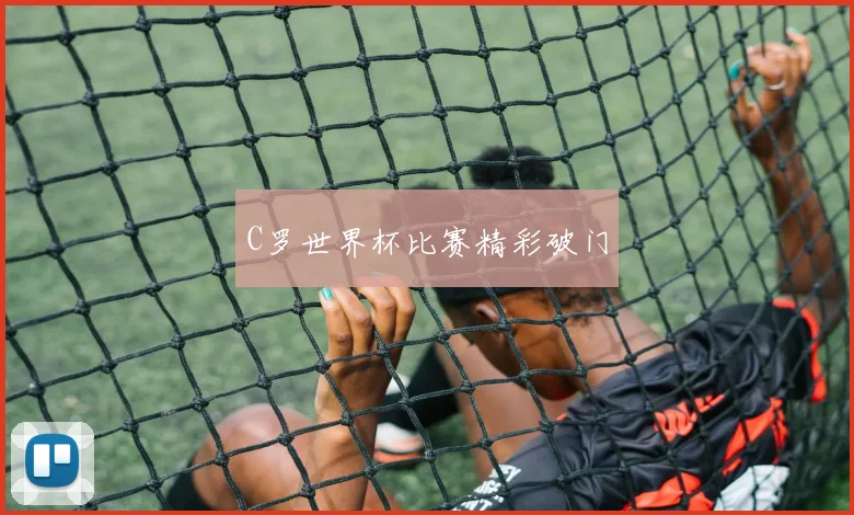 C罗世界杯比赛精彩破门