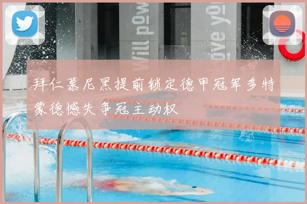 拜仁慕尼黑提前锁定德甲冠军多特蒙德憾失争冠主动权