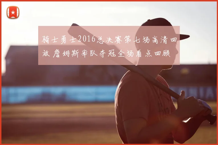 骑士勇士2016总决赛第七场高清回放 詹姆斯率队夺冠全场看点回顾