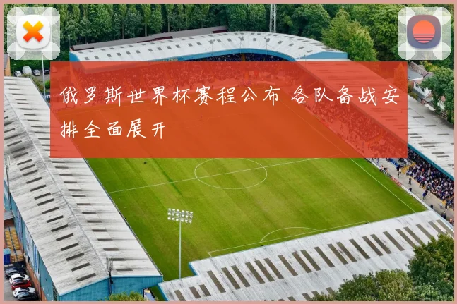 俄罗斯世界杯赛程公布 各队备战安排全面展开