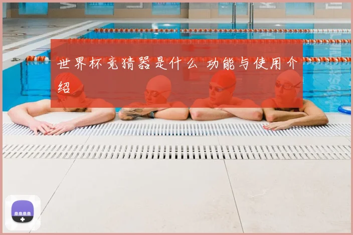世界杯竞猜器是什么 功能与使用介绍