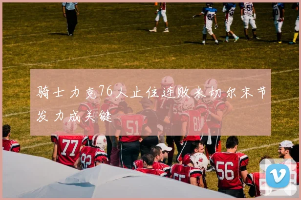 骑士力克76人止住连败米切尔末节发力成关键
