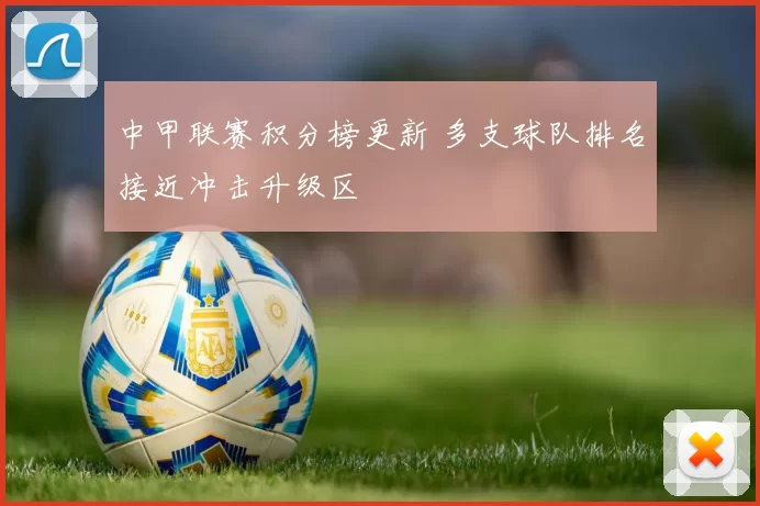 中甲联赛积分榜更新 多支球队排名接近冲击升级区