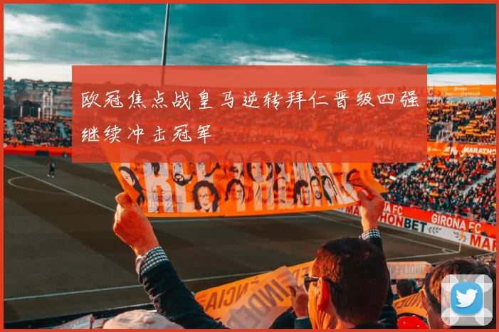 欧冠焦点战皇马逆转拜仁晋级四强继续冲击冠军