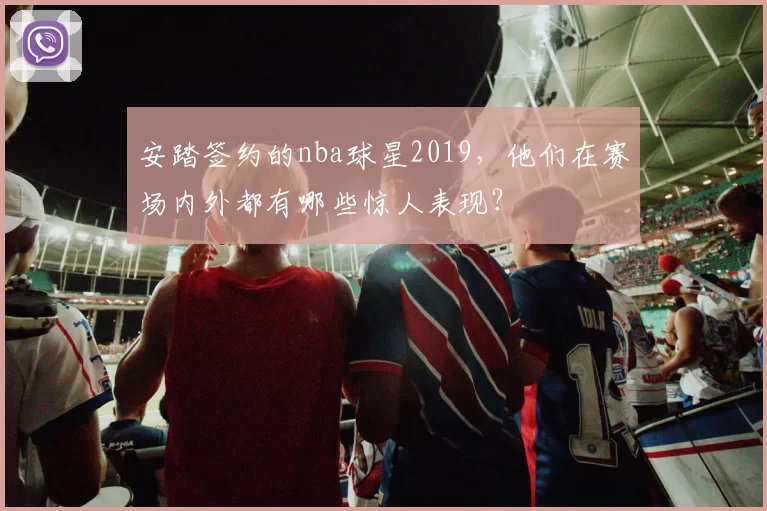 安踏签约的nba球星2019，他们在赛场内外都有哪些惊人表现？