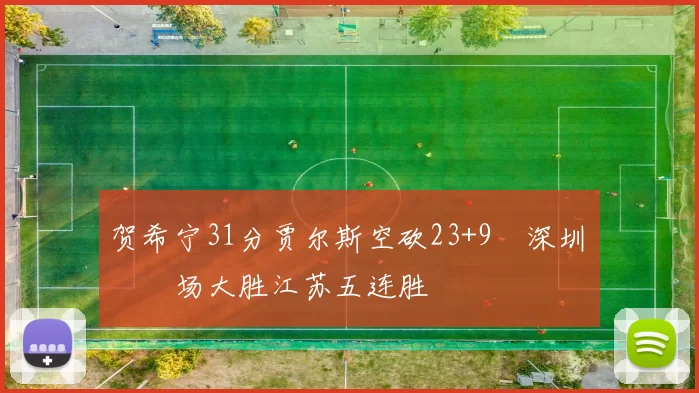 贺希宁31分贾尔斯空砍23+9 深圳主场大胜江苏五连胜