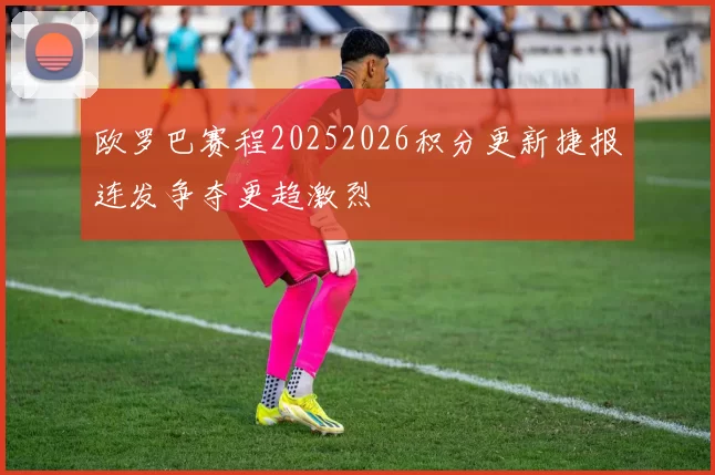 欧罗巴赛程20252026积分更新捷报连发争夺更趋激烈