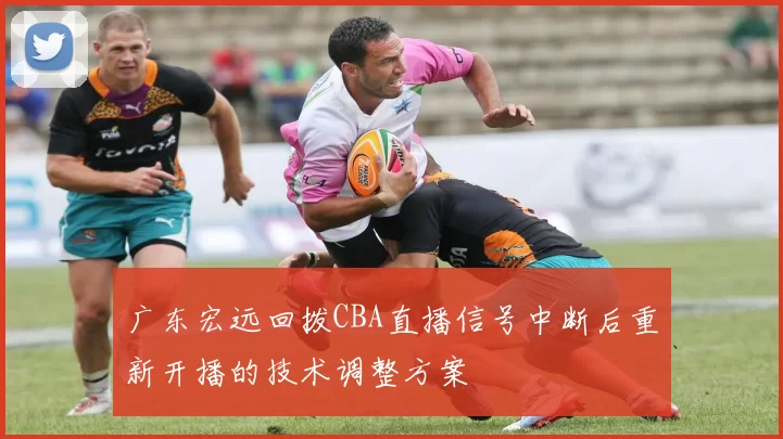 广东宏远回拨CBA直播信号中断后重新开播的技术调整方案