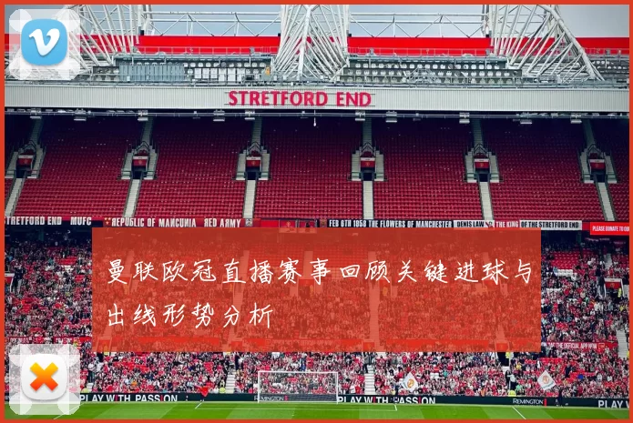 曼联欧冠直播赛事回顾关键进球与出线形势分析