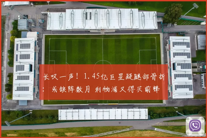 长叹一声！1.45亿巨星疑腿部骨折：或缺阵数月 利物浦又得买前锋